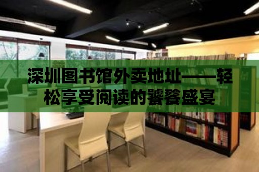 深圳圖書館外賣地址——輕松享受閱讀的饕餮盛宴