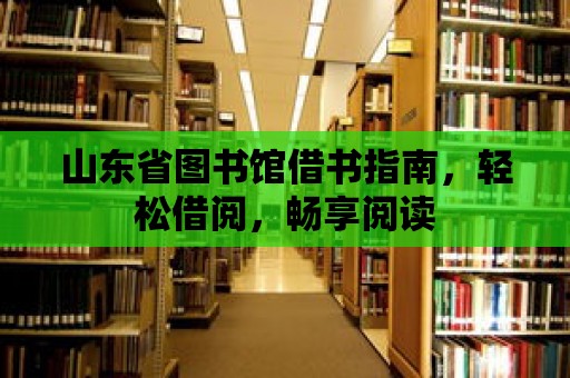 山東省圖書館借書指南，輕松借閱，暢享閱讀