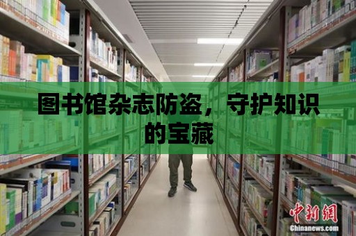 圖書館雜志防盜，守護(hù)知識(shí)的寶藏