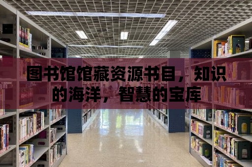 圖書館館藏資源書目，知識的海洋，智慧的寶庫