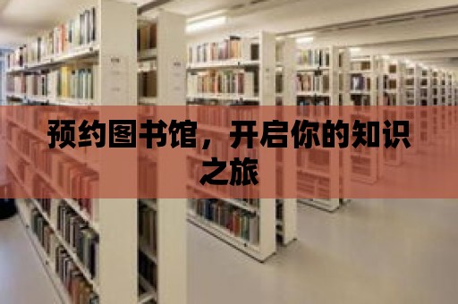 預(yù)約圖書館，開啟你的知識之旅