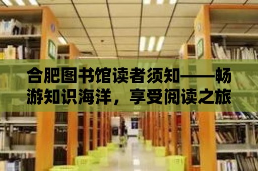 合肥圖書館讀者須知——暢游知識海洋，享受閱讀之旅