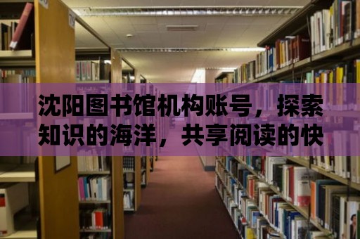 沈陽圖書館機構(gòu)賬號，探索知識的海洋，共享閱讀的快樂