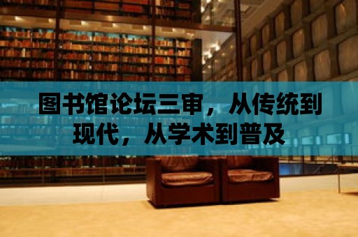 圖書館論壇三審，從傳統到現代，從學術到普及