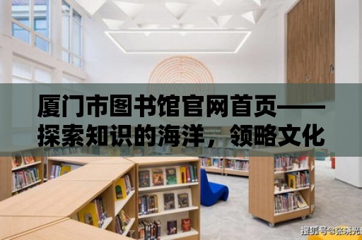 廈門市圖書館官網首頁——探索知識的海洋，領略文化的魅力