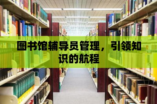 圖書館輔導員管理，引領知識的航程