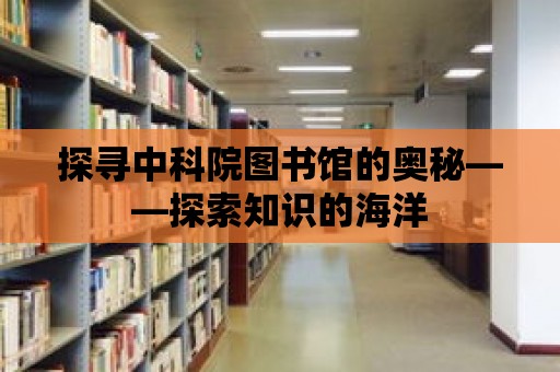 探尋中科院圖書館的奧秘——探索知識的海洋