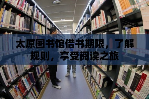 太原圖書館借書期限，了解規(guī)則，享受閱讀之旅