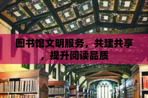 圖書館文明服務，共建共享，提升閱讀品質(zhì)