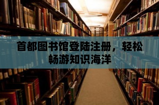 首都圖書館登陸注冊，輕松暢游知識海洋