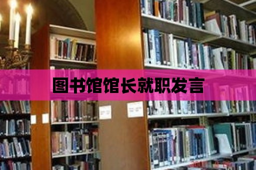 圖書館館長就職發(fā)言