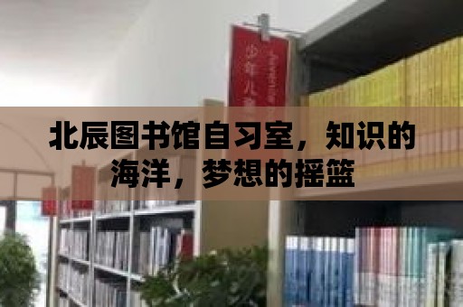 北辰圖書館自習室，知識的海洋，夢想的搖籃