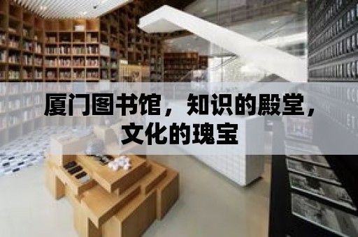 廈門圖書館，知識的殿堂，文化的瑰寶