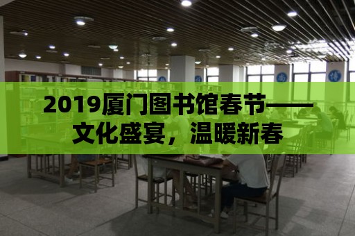 2019廈門圖書館春節(jié)——文化盛宴，溫暖新春