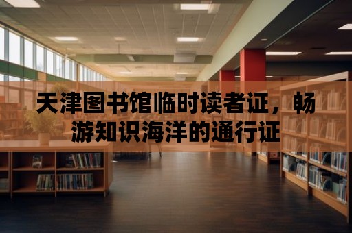 天津圖書館臨時讀者證，暢游知識海洋的通行證