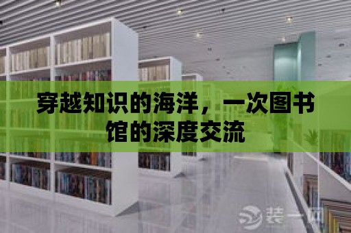 穿越知識的海洋，一次圖書館的深度交流