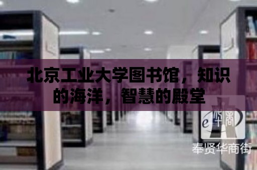 北京工業大學圖書館，知識的海洋，智慧的殿堂