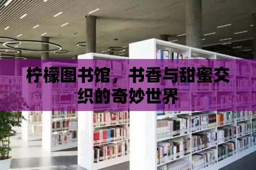 檸檬圖書(shū)館，書(shū)香與甜蜜交織的奇妙世界