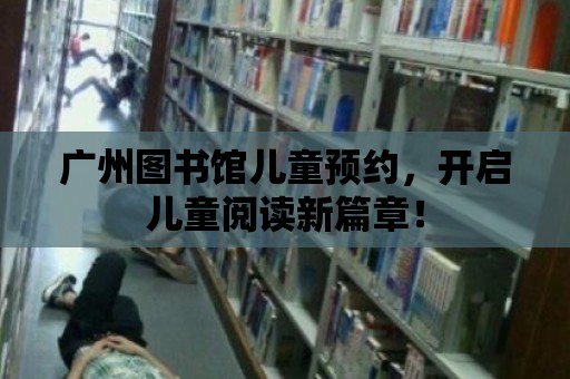 廣州圖書館兒童預約，開啟兒童閱讀新篇章！