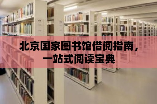 北京國家圖書館借閱指南，一站式閱讀寶典