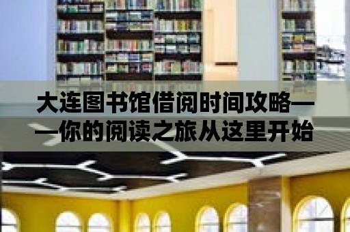 大連圖書館借閱時(shí)間攻略——你的閱讀之旅從這里開始