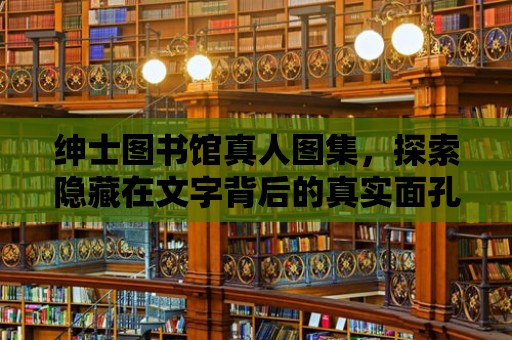 紳士圖書館真人圖集，探索隱藏在文字背后的真實面孔