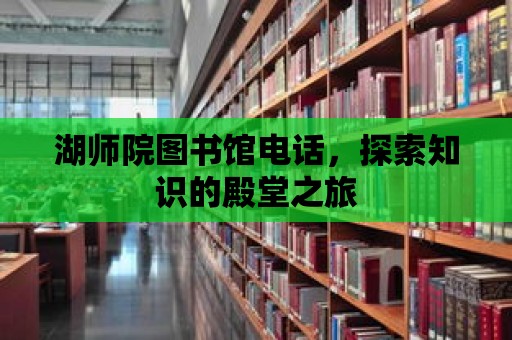 湖師院圖書館電話，探索知識的殿堂之旅