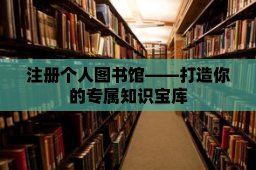 注冊個人圖書館——打造你的專屬知識寶庫