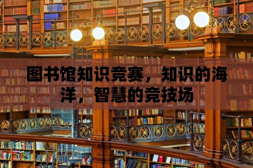 圖書館知識競賽，知識的海洋，智慧的競技場