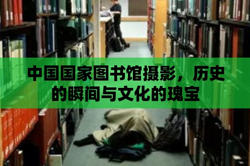 中國國家圖書館攝影，歷史的瞬間與文化的瑰寶