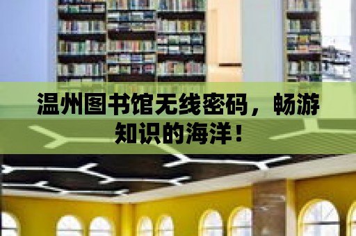 溫州圖書館無線密碼，暢游知識的海洋！