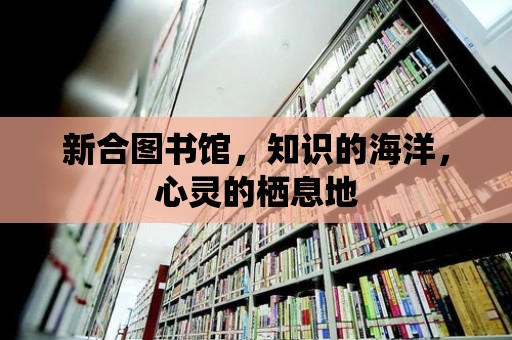 新合圖書館，知識的海洋，心靈的棲息地