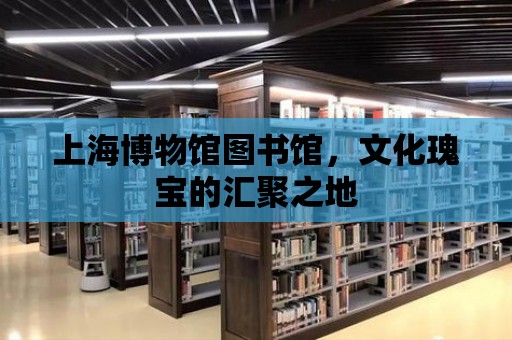 上海博物館圖書館，文化瑰寶的匯聚之地