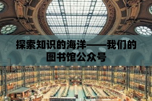 探索知識的海洋——我們的圖書館公眾號