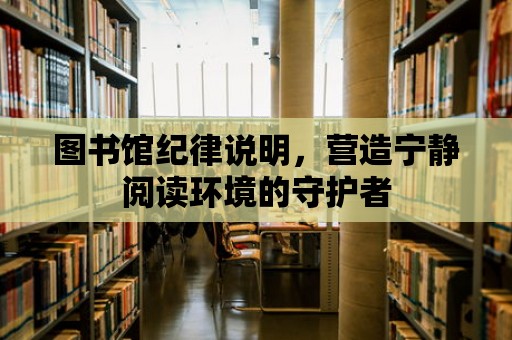 圖書館紀律說明，營造寧靜閱讀環境的守護者