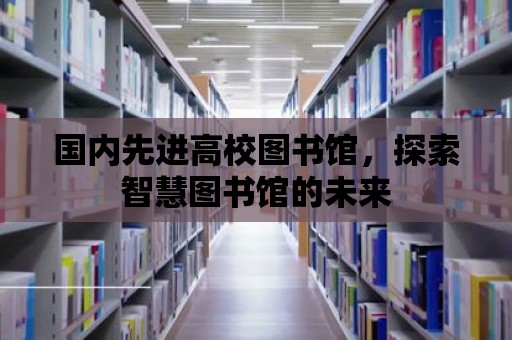 國內先進高校圖書館，探索智慧圖書館的未來