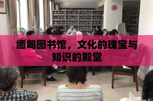 緬甸圖書館，文化的瑰寶與知識的殿堂