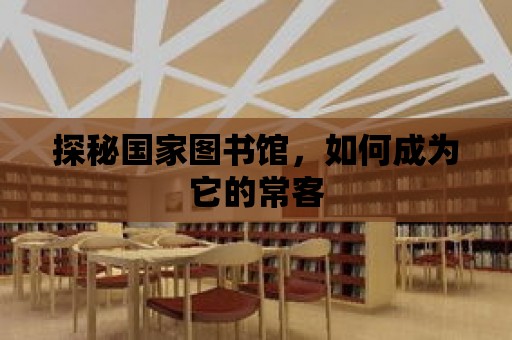 探秘國家圖書館，如何成為它的常客