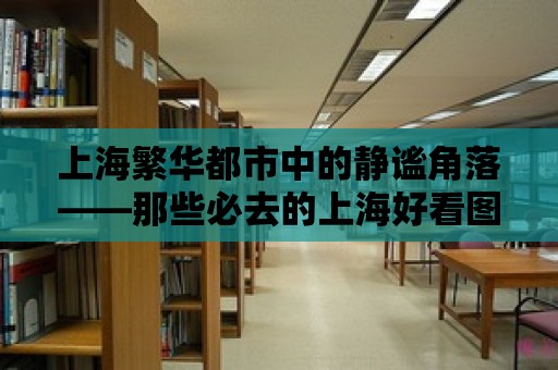 上海繁華都市中的靜謐角落——那些必去的上海好看圖書館