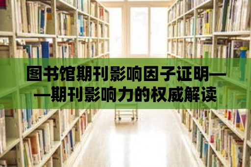 圖書館期刊影響因子證明——期刊影響力的權威解讀