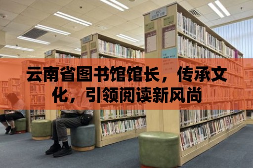 云南省圖書館館長，傳承文化，引領閱讀新風尚