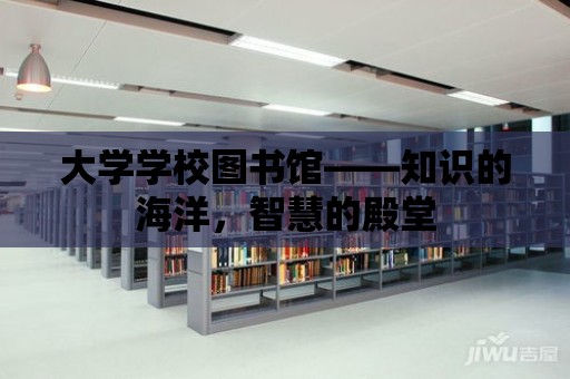 大學學校圖書館——知識的海洋，智慧的殿堂