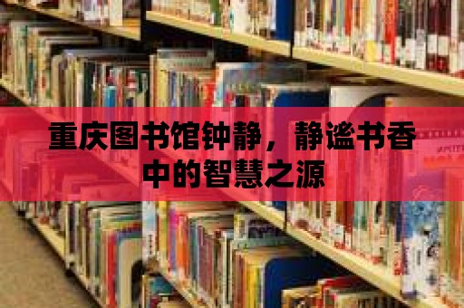 重慶圖書館鐘靜，靜謐書香中的智慧之源