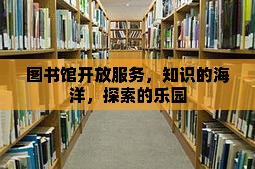 圖書館開放服務，知識的海洋，探索的樂園