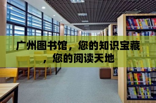 廣州圖書館，您的知識寶藏，您的閱讀天地