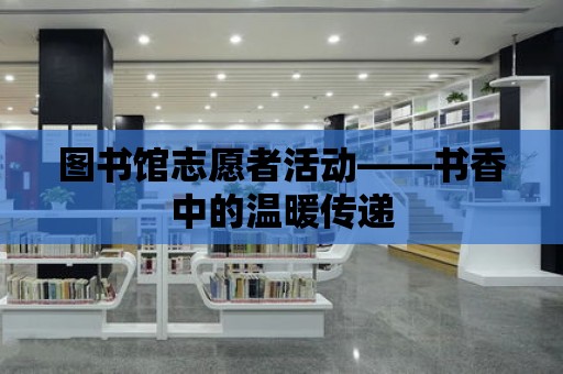 圖書館志愿者活動——書香中的溫暖傳遞