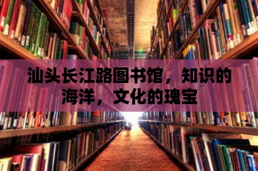 汕頭長江路圖書館，知識的海洋，文化的瑰寶