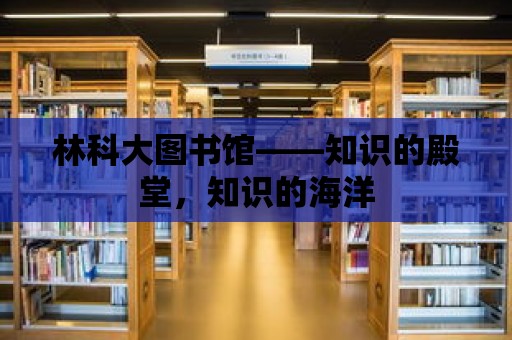 林科大圖書館——知識的殿堂，知識的海洋