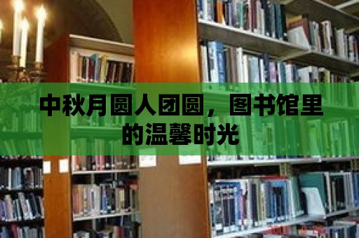 中秋月圓人團圓，圖書館里的溫馨時光