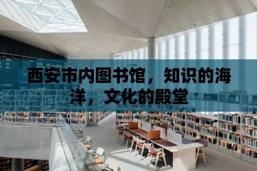 西安市內圖書館，知識的海洋，文化的殿堂